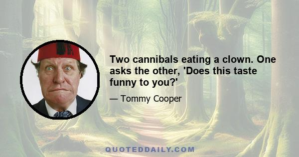 Two cannibals eating a clown. One asks the other, 'Does this taste funny to you?'