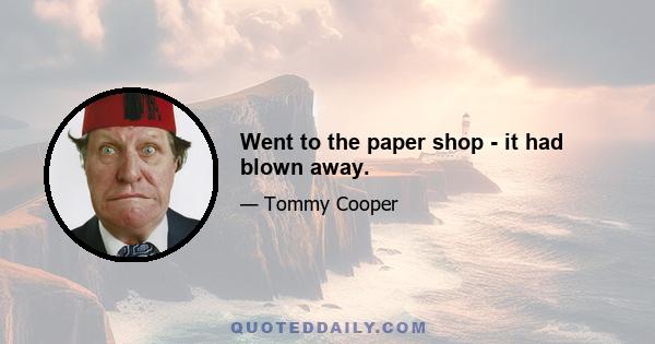 Went to the paper shop - it had blown away.