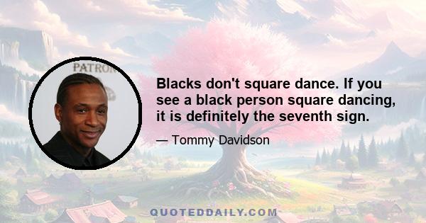 Blacks don't square dance. If you see a black person square dancing, it is definitely the seventh sign.