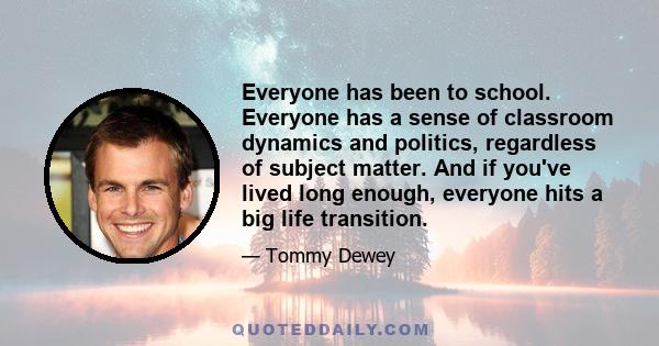 Everyone has been to school. Everyone has a sense of classroom dynamics and politics, regardless of subject matter. And if you've lived long enough, everyone hits a big life transition.