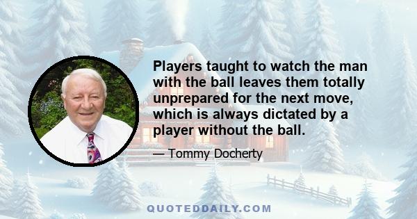 Players taught to watch the man with the ball leaves them totally unprepared for the next move, which is always dictated by a player without the ball.