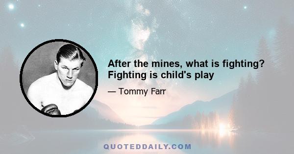 After the mines, what is fighting? Fighting is child's play