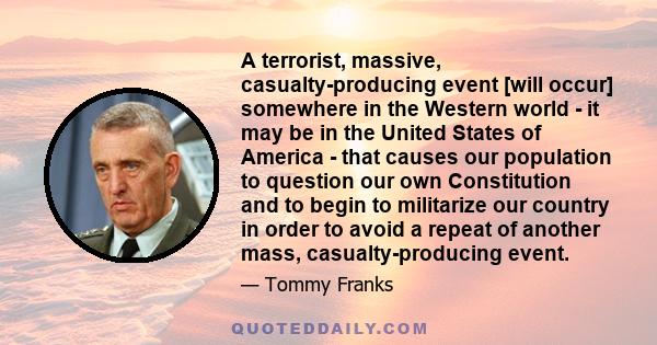 A terrorist, massive, casualty-producing event [will occur] somewhere in the Western world - it may be in the United States of America - that causes our population to question our own Constitution and to begin to