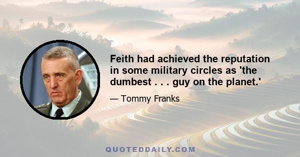 Feith had achieved the reputation in some military circles as 'the dumbest . . . guy on the planet.'