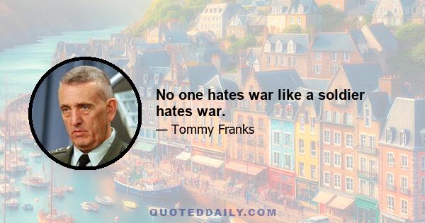 No one hates war like a soldier hates war.