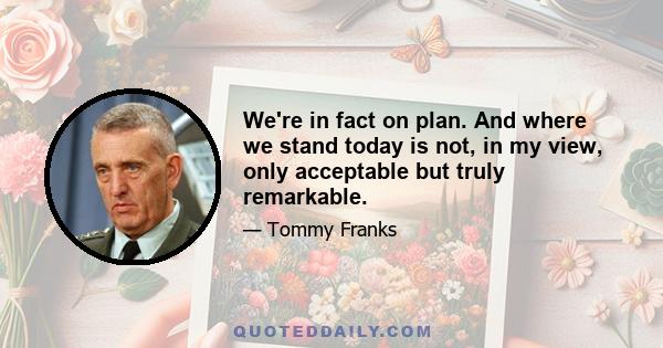 We're in fact on plan. And where we stand today is not, in my view, only acceptable but truly remarkable.