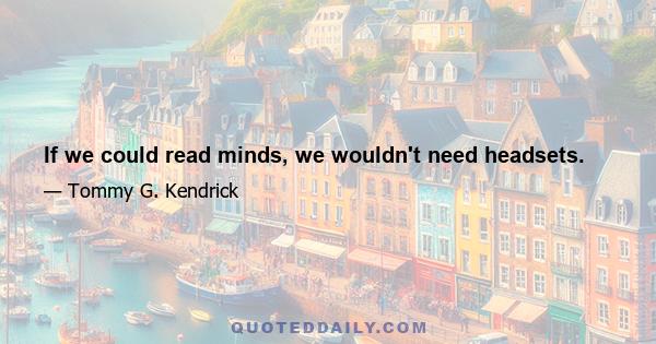 If we could read minds, we wouldn't need headsets.