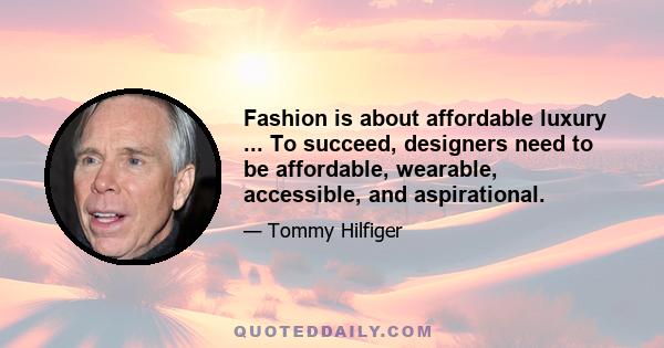 Fashion is about affordable luxury ... To succeed, designers need to be affordable, wearable, accessible, and aspirational.