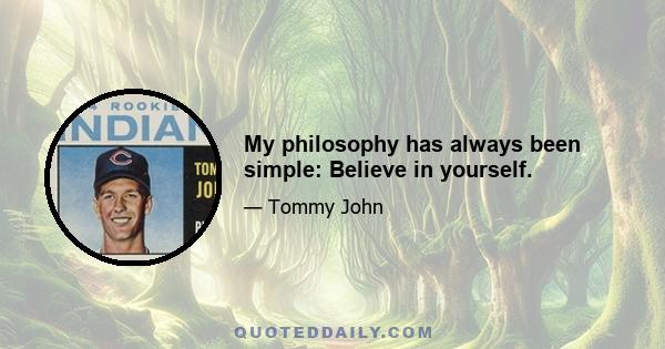 My philosophy has always been simple: Believe in yourself.