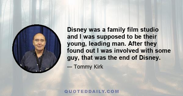 Disney was a family film studio and I was supposed to be their young, leading man. After they found out I was involved with some guy, that was the end of Disney.