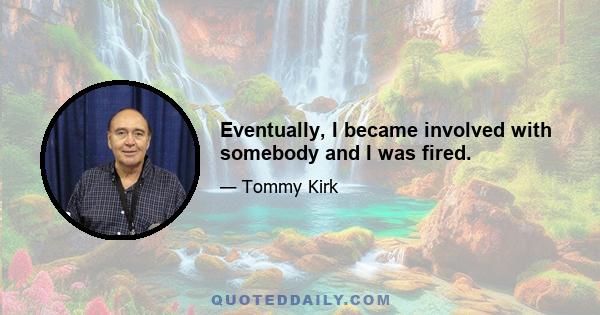 Eventually, I became involved with somebody and I was fired.