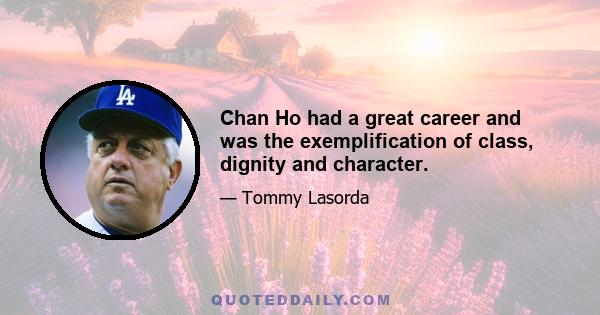 Chan Ho had a great career and was the exemplification of class, dignity and character.