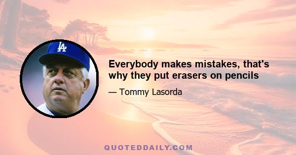 Everybody makes mistakes, that's why they put erasers on pencils