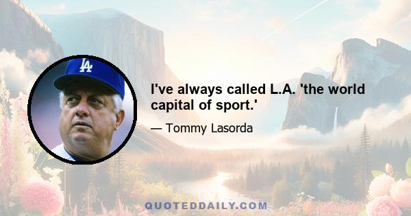 I've always called L.A. 'the world capital of sport.'