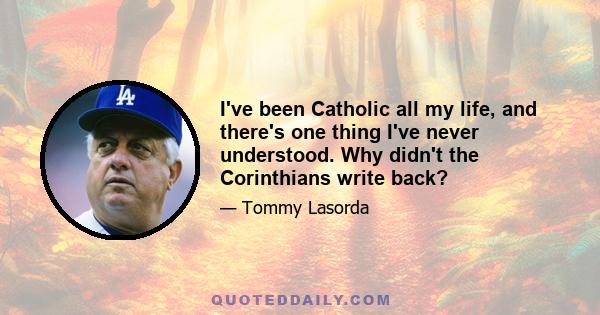 I've been Catholic all my life, and there's one thing I've never understood. Why didn't the Corinthians write back?