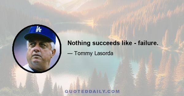 Nothing succeeds like - failure.