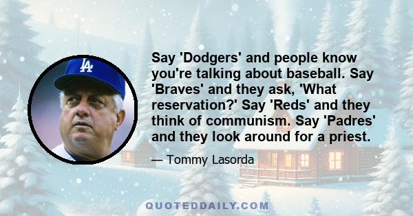 Say 'Dodgers' and people know you're talking about baseball. Say 'Braves' and they ask, 'What reservation?' Say 'Reds' and they think of communism. Say 'Padres' and they look around for a priest.