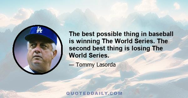 The best possible thing in baseball is winning The World Series. The second best thing is losing The World Series.