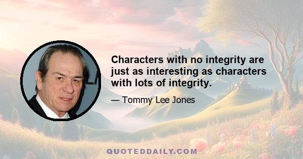 Characters with no integrity are just as interesting as characters with lots of integrity.