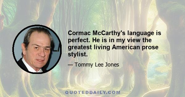 Cormac McCarthy's language is perfect. He is in my view the greatest living American prose stylist.