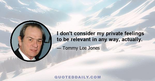 I don't consider my private feelings to be relevant in any way, actually.