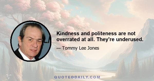 Kindness and politeness are not overrated at all. They're underused.