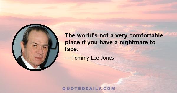 The world's not a very comfortable place if you have a nightmare to face.