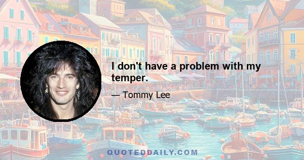 I don't have a problem with my temper.