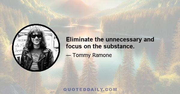 Eliminate the unnecessary and focus on the substance.