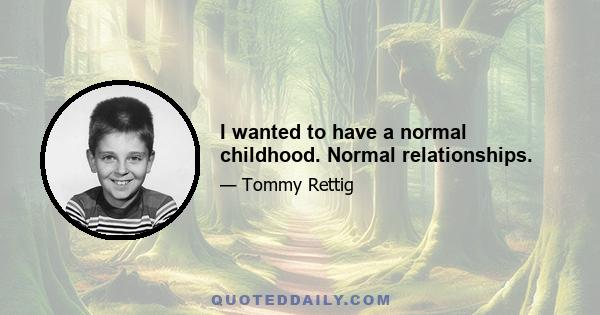 I wanted to have a normal childhood. Normal relationships.