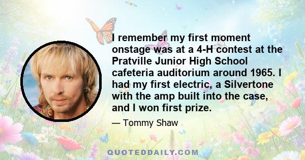 I remember my first moment onstage was at a 4-H contest at the Pratville Junior High School cafeteria auditorium around 1965. I had my first electric, a Silvertone with the amp built into the case, and I won first prize.