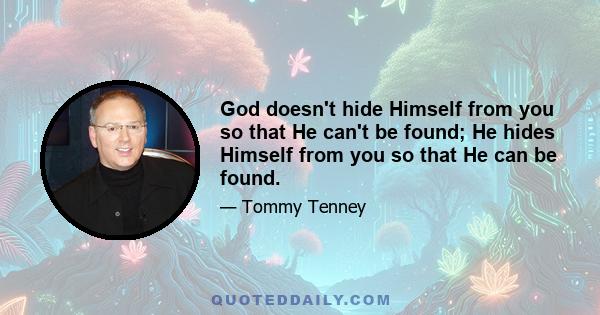 God doesn't hide Himself from you so that He can't be found; He hides Himself from you so that He can be found.