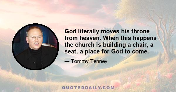 God literally moves his throne from heaven. When this happens the church is building a chair, a seat, a place for God to come.