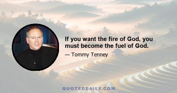 If you want the fire of God, you must become the fuel of God.