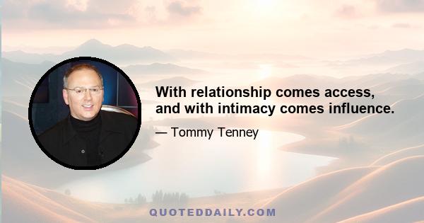 With relationship comes access, and with intimacy comes influence.