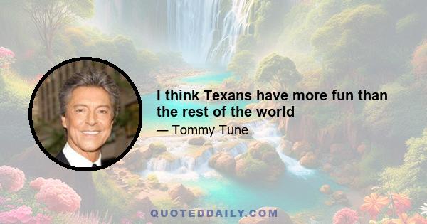 I think Texans have more fun than the rest of the world