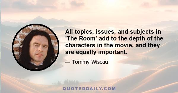 All topics, issues, and subjects in 'The Room' add to the depth of the characters in the movie, and they are equally important.