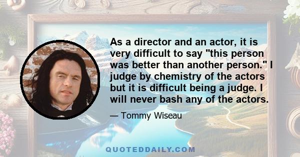 As a director and an actor, it is very difficult to say this person was better than another person. I judge by chemistry of the actors but it is difficult being a judge. I will never bash any of the actors.