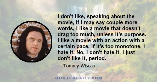 I don't like, speaking about the movie, if I may say couple more words, I like a movie that doesn't drag too much, unless it's purpose. I like a movie with an action with a certain pace. If it's too monotone, I hate it. 