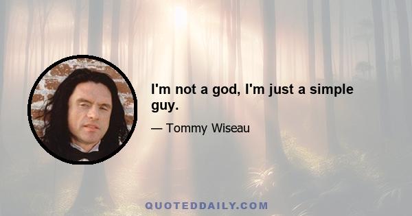 I'm not a god, I'm just a simple guy.