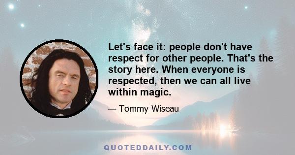 Let's face it: people don't have respect for other people. That's the story here. When everyone is respected, then we can all live within magic.