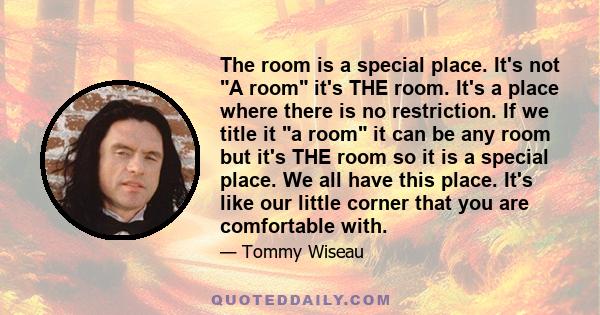 The room is a special place. It's not A room it's THE room. It's a place where there is no restriction. If we title it a room it can be any room but it's THE room so it is a special place. We all have this place. It's