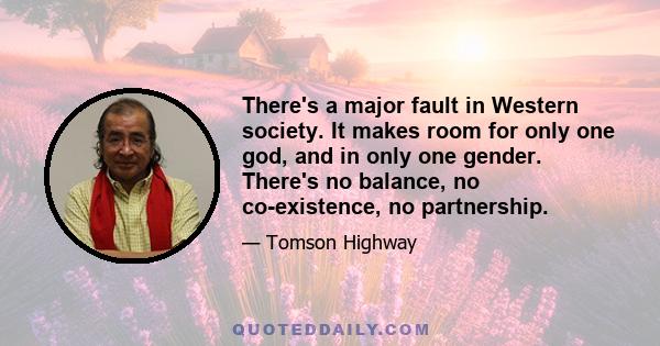 There's a major fault in Western society. It makes room for only one god, and in only one gender. There's no balance, no co-existence, no partnership.