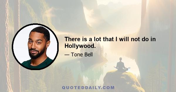 There is a lot that I will not do in Hollywood.