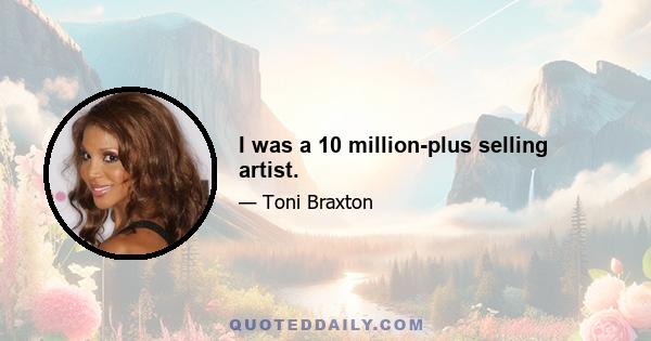 I was a 10 million-plus selling artist.