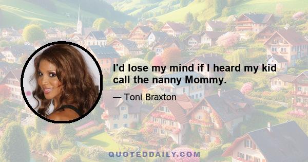 I'd lose my mind if I heard my kid call the nanny Mommy.