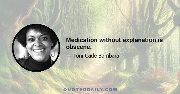 Medication without explanation is obscene.