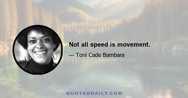 Not all speed is movement.