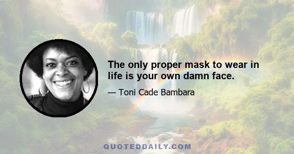 The only proper mask to wear in life is your own damn face.