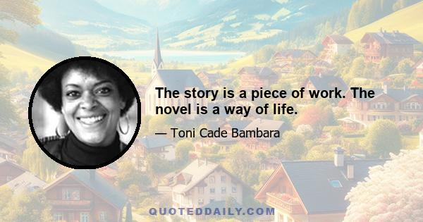 The story is a piece of work. The novel is a way of life.